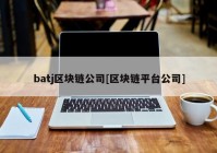 batj区块链公司[区块链平台公司]