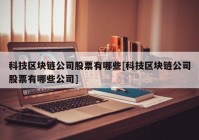 科技区块链公司股票有哪些[科技区块链公司股票有哪些公司]