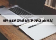 新华社采访区块链公司[新华网区块链概念]