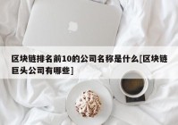 区块链排名前10的公司名称是什么[区块链巨头公司有哪些]