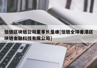 信链区块链公司董事长是谁[信链全球香港区块链金融科技有限公司]