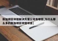 新加坡区块链解决方案公司有哪些[为什么那么多的新加坡区块链项目]