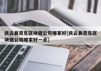 庆云县京东区块链公司哪家好[庆云县京东区块链公司哪家好一点]