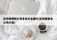 区块链理财公司名单大全图片[区块链基金 公司介绍]