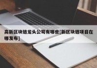 高新区块链龙头公司有哪些[新区块链项目在哪发布]