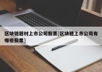 区块链题材上市公司股票[区块链上市公司有哪些股票]