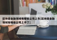 区块链金融领域有哪些公司上市[区块链金融领域有哪些公司上市了]