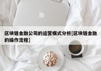 区块链金融公司的运营模式分析[区块链金融的操作流程]