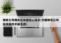 哪些公司拥有区块链核心技术[中国哪家公司区块链技术最先进]