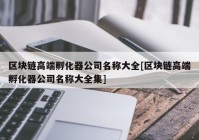 区块链高端孵化器公司名称大全[区块链高端孵化器公司名称大全集]