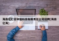 海南亿汇区块链科技有限责任公司招聘[海南亿海]