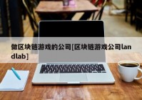 做区块链游戏的公司[区块链游戏公司landlab]