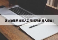 区块链建筑机器人公司[区块机器人崩盘]