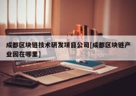 成都区块链技术研发项目公司[成都区块链产业园在哪里]