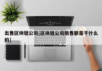 出售区块链公司[区块链公司销售都是干什么的]