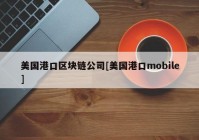 美国港口区块链公司[美国港口mobile]