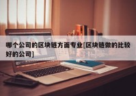 哪个公司的区块链方面专业[区块链做的比较好的公司]