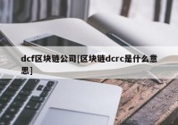 dcf区块链公司[区块链dcrc是什么意思]