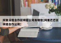 阿里深度合作区块链公司有哪些[阿里巴巴区块链合作公司]