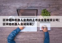 区块链和机器人业务的上市企业是哪家公司[区块链机器人自动交易]