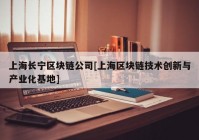 上海长宁区块链公司[上海区块链技术创新与产业化基地]