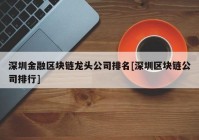 深圳金融区块链龙头公司排名[深圳区块链公司排行]