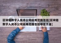 区块链数字人民币公司应用范围包括[区块链数字人民币公司应用范围包括哪些方面]