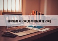 区块链最大公司[最牛的区块链公司]