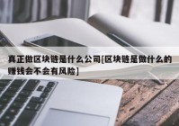 真正做区块链是什么公司[区块链是做什么的赚钱会不会有风险]